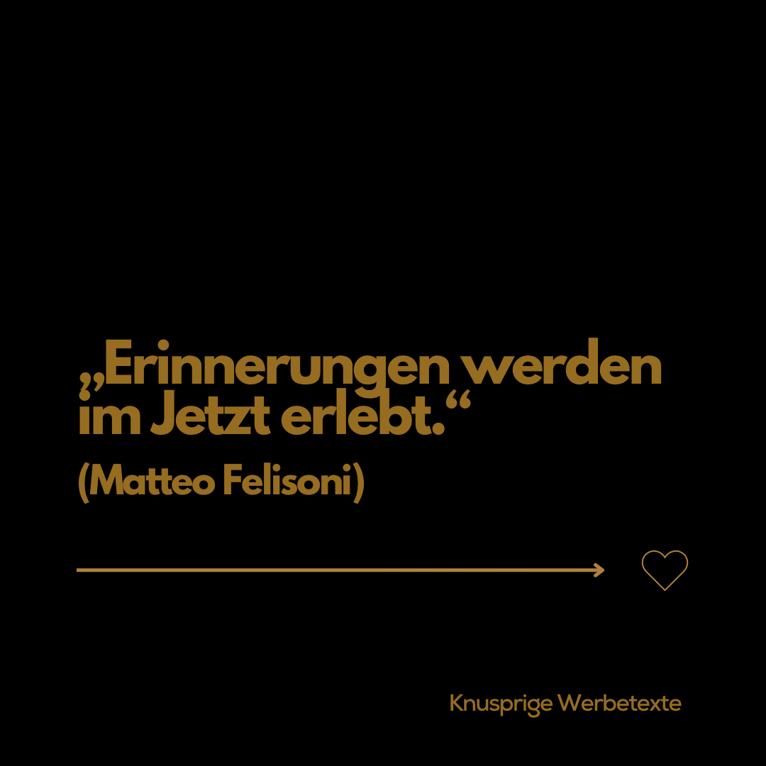 Erinnerungen werden im Jetzt erlebt.